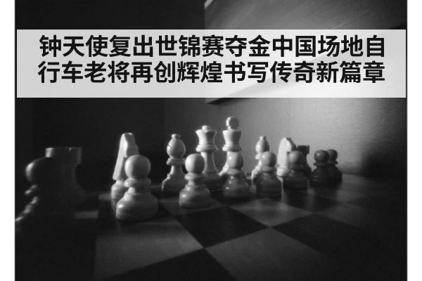 钟天使复出世锦赛夺金中国场地自行车老将再创辉煌书写传奇新篇章