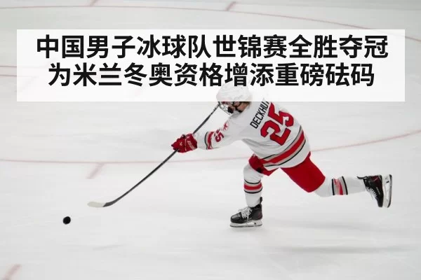 中国男子冰球队世锦赛全胜夺冠 为米兰冬奥资格增添重磅砝码